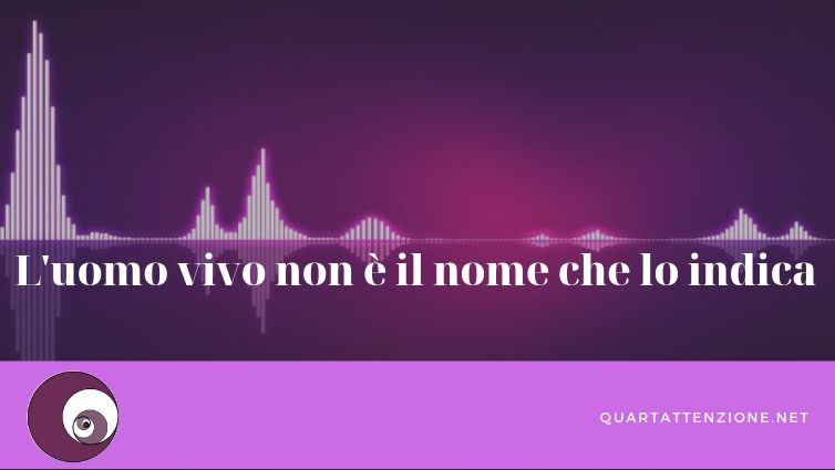 l'uomo vivo non è il nome che lo indica_quartattenzione.net