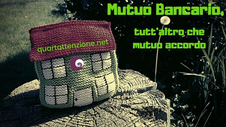 Mutuo Bancario, tutt'altro che mutuo accordo